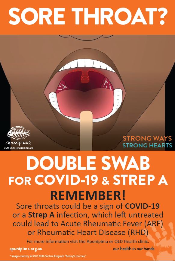 This flyer, produced by Apunipima Cape York Health Council, can be put up in your health clinic. It is a reminder do a double swab for any patient presented with a sore throat - one for COVID-19 and one for Strep A. 